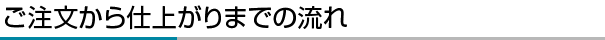 ご注文から仕上がりまでの流れ